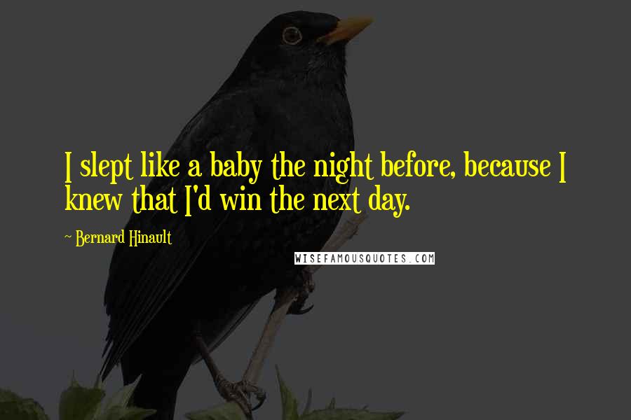 Bernard Hinault Quotes: I slept like a baby the night before, because I knew that I'd win the next day.