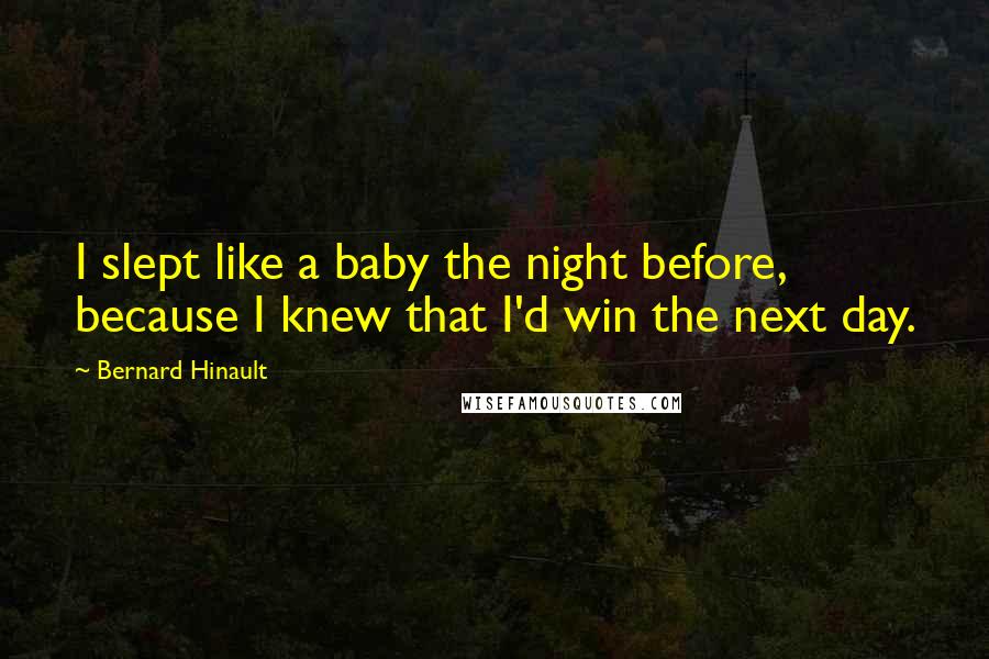 Bernard Hinault Quotes: I slept like a baby the night before, because I knew that I'd win the next day.