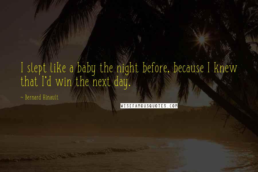 Bernard Hinault Quotes: I slept like a baby the night before, because I knew that I'd win the next day.