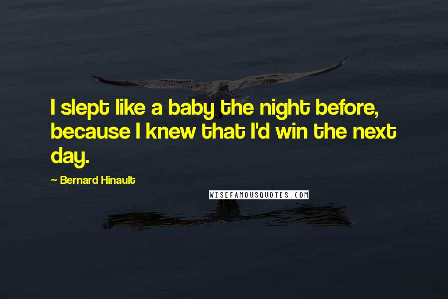 Bernard Hinault Quotes: I slept like a baby the night before, because I knew that I'd win the next day.