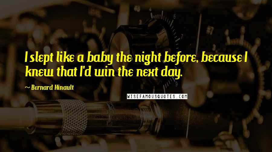 Bernard Hinault Quotes: I slept like a baby the night before, because I knew that I'd win the next day.