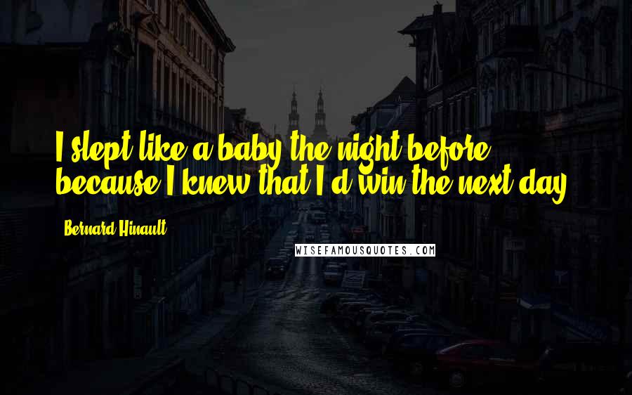 Bernard Hinault Quotes: I slept like a baby the night before, because I knew that I'd win the next day.