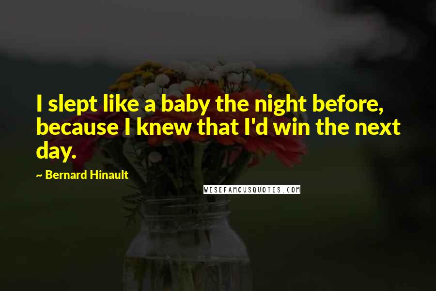 Bernard Hinault Quotes: I slept like a baby the night before, because I knew that I'd win the next day.