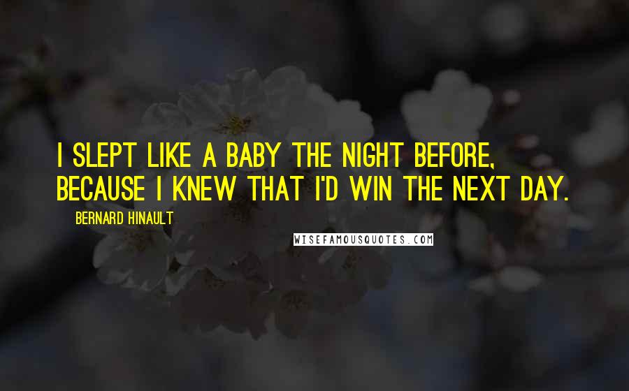 Bernard Hinault Quotes: I slept like a baby the night before, because I knew that I'd win the next day.