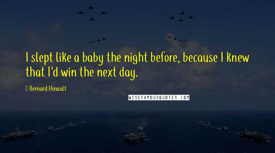 Bernard Hinault Quotes: I slept like a baby the night before, because I knew that I'd win the next day.