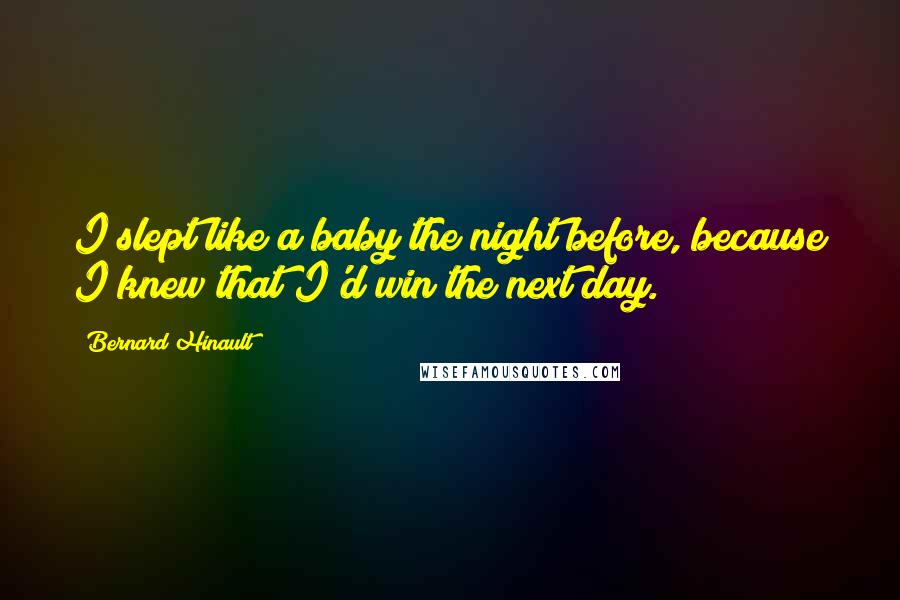 Bernard Hinault Quotes: I slept like a baby the night before, because I knew that I'd win the next day.