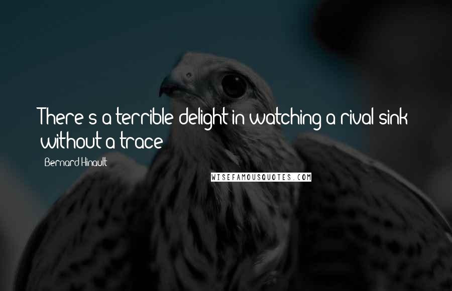 Bernard Hinault Quotes: There's a terrible delight in watching a rival sink without a trace