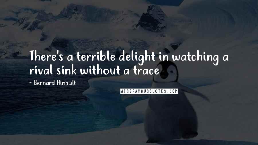 Bernard Hinault Quotes: There's a terrible delight in watching a rival sink without a trace