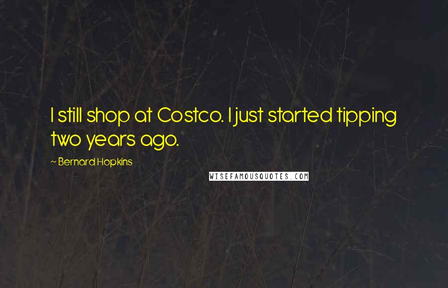 Bernard Hopkins Quotes: I still shop at Costco. I just started tipping two years ago.