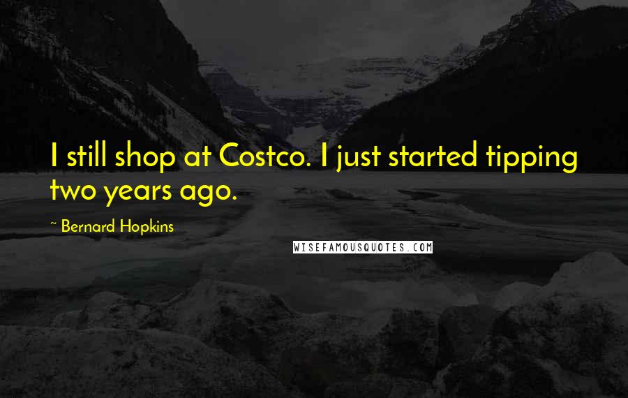 Bernard Hopkins Quotes: I still shop at Costco. I just started tipping two years ago.