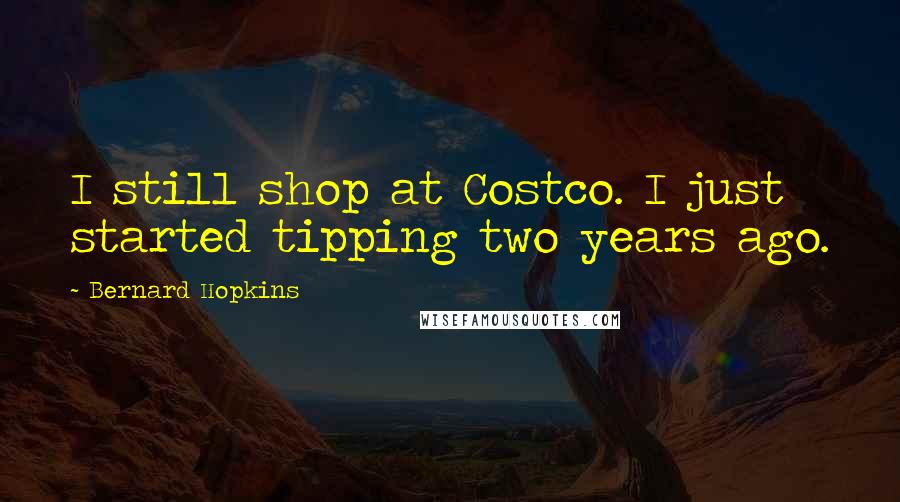 Bernard Hopkins Quotes: I still shop at Costco. I just started tipping two years ago.