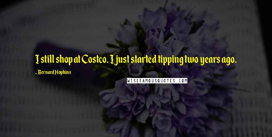 Bernard Hopkins Quotes: I still shop at Costco. I just started tipping two years ago.