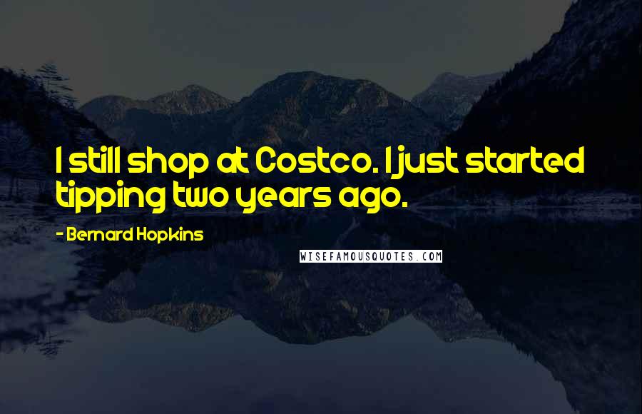 Bernard Hopkins Quotes: I still shop at Costco. I just started tipping two years ago.