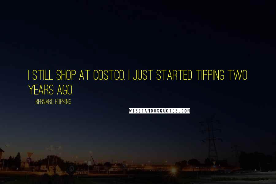 Bernard Hopkins Quotes: I still shop at Costco. I just started tipping two years ago.