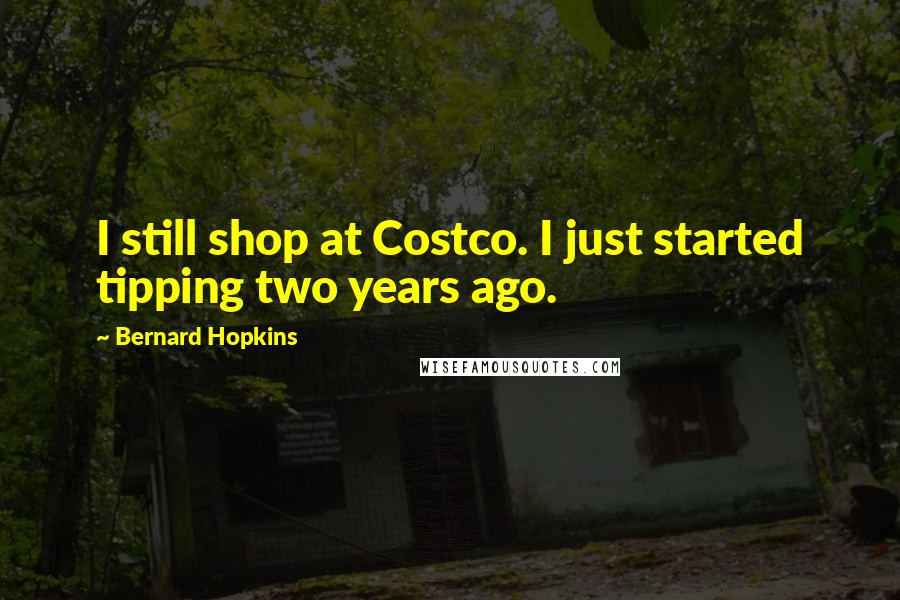Bernard Hopkins Quotes: I still shop at Costco. I just started tipping two years ago.