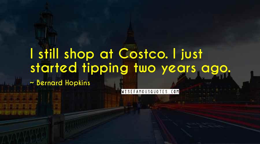 Bernard Hopkins Quotes: I still shop at Costco. I just started tipping two years ago.