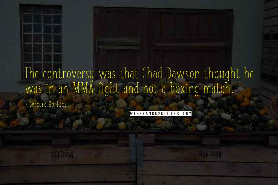 Bernard Hopkins Quotes: The controversy was that Chad Dawson thought he was in an MMA fight and not a boxing match.