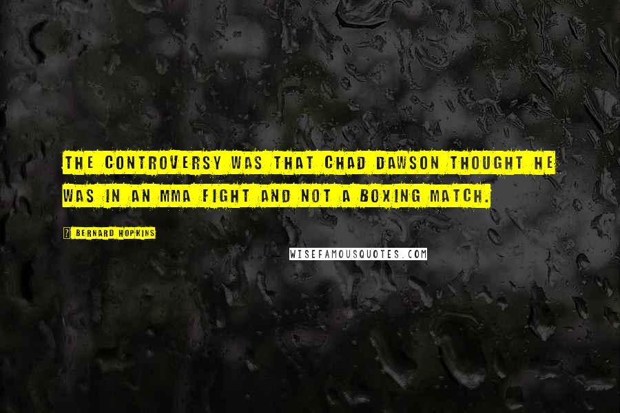 Bernard Hopkins Quotes: The controversy was that Chad Dawson thought he was in an MMA fight and not a boxing match.