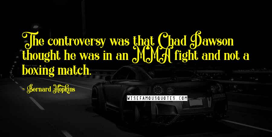 Bernard Hopkins Quotes: The controversy was that Chad Dawson thought he was in an MMA fight and not a boxing match.