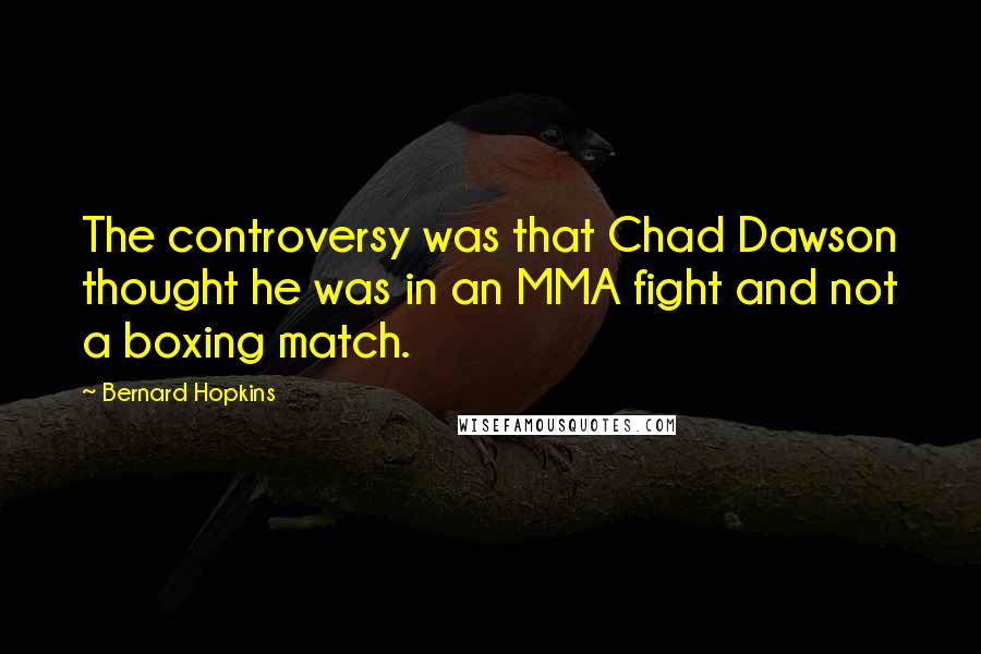 Bernard Hopkins Quotes: The controversy was that Chad Dawson thought he was in an MMA fight and not a boxing match.