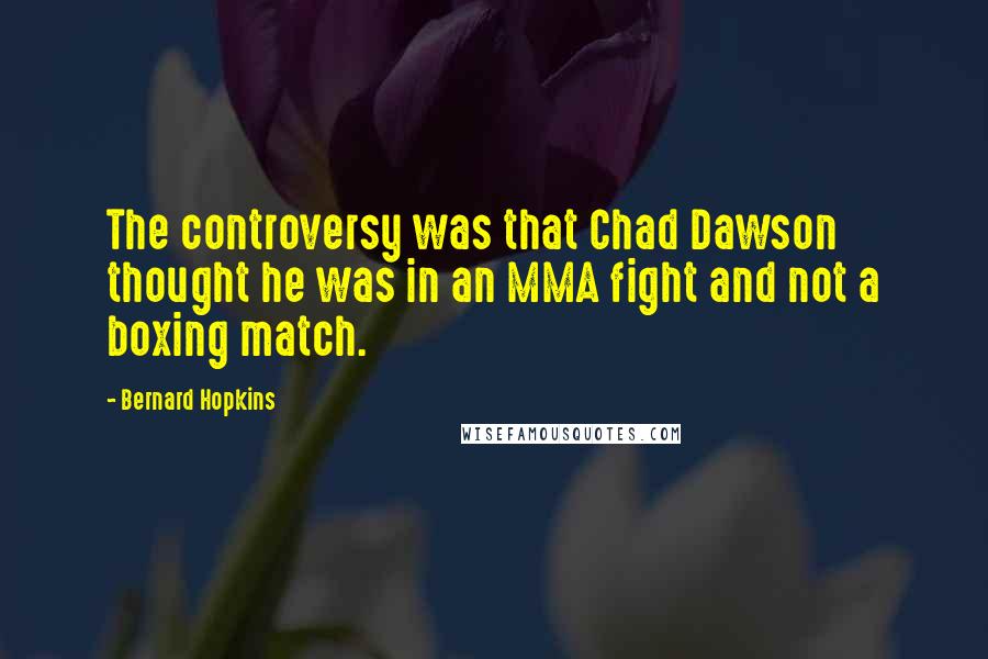 Bernard Hopkins Quotes: The controversy was that Chad Dawson thought he was in an MMA fight and not a boxing match.