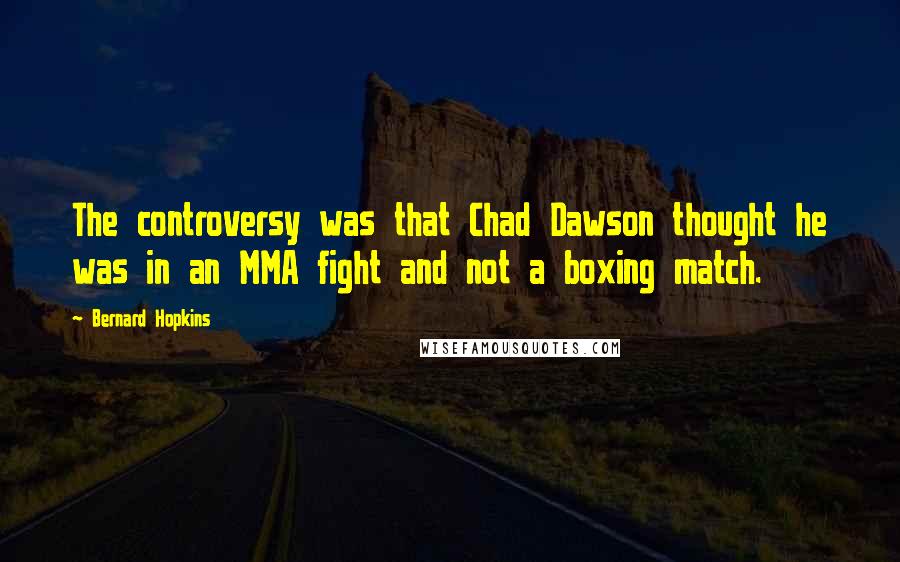 Bernard Hopkins Quotes: The controversy was that Chad Dawson thought he was in an MMA fight and not a boxing match.