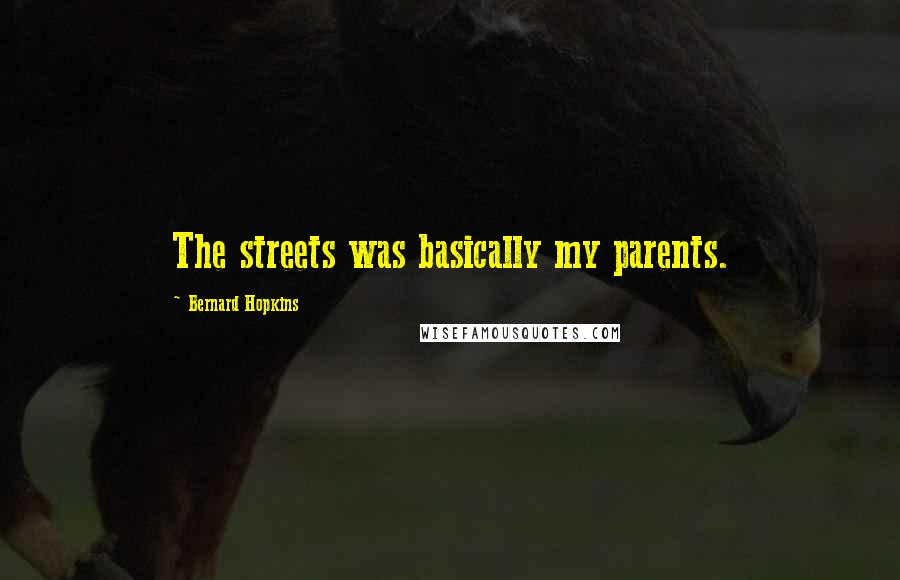 Bernard Hopkins Quotes: The streets was basically my parents.