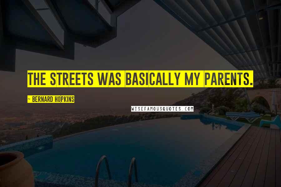 Bernard Hopkins Quotes: The streets was basically my parents.