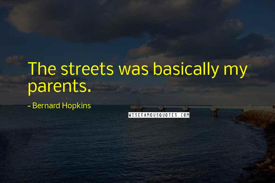 Bernard Hopkins Quotes: The streets was basically my parents.