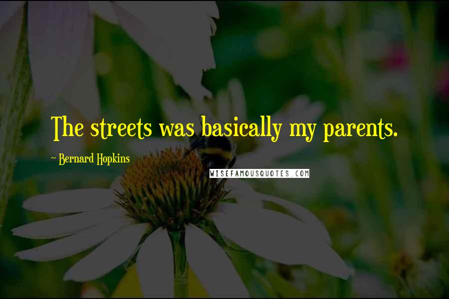 Bernard Hopkins Quotes: The streets was basically my parents.