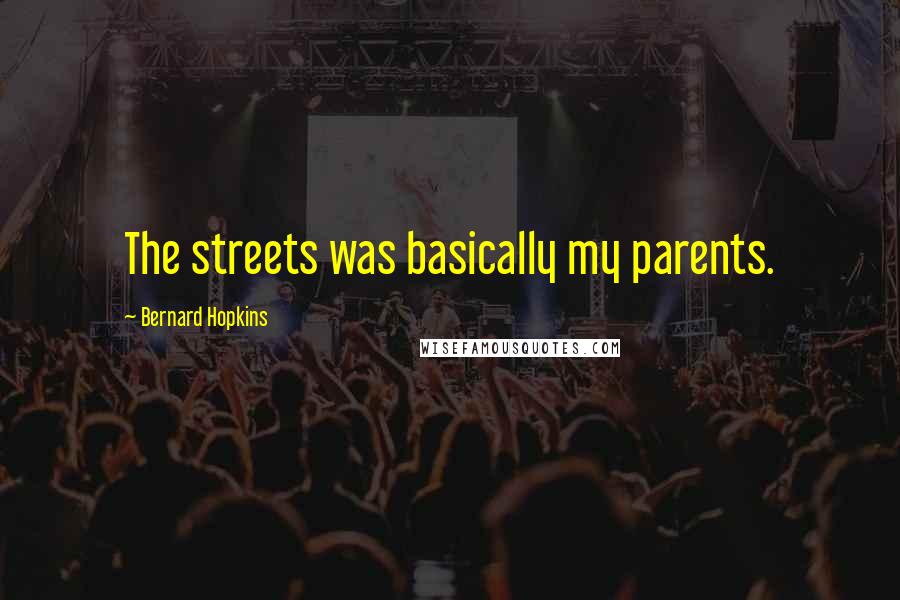 Bernard Hopkins Quotes: The streets was basically my parents.