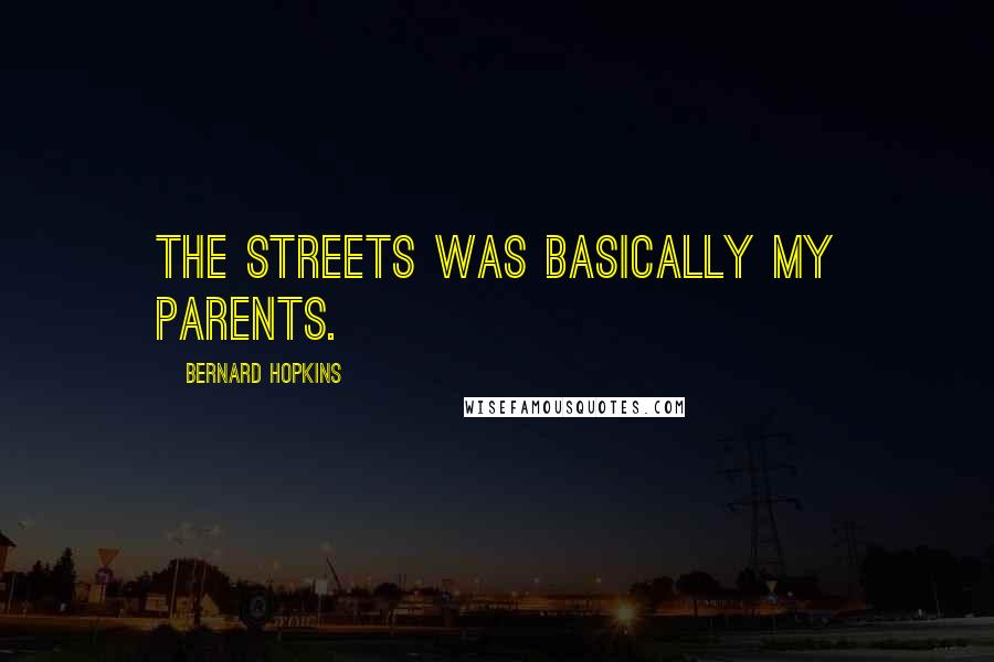 Bernard Hopkins Quotes: The streets was basically my parents.