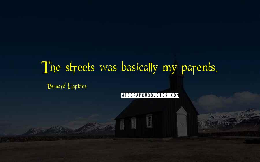 Bernard Hopkins Quotes: The streets was basically my parents.