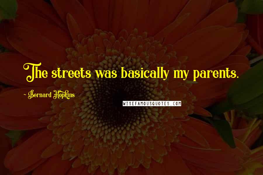 Bernard Hopkins Quotes: The streets was basically my parents.