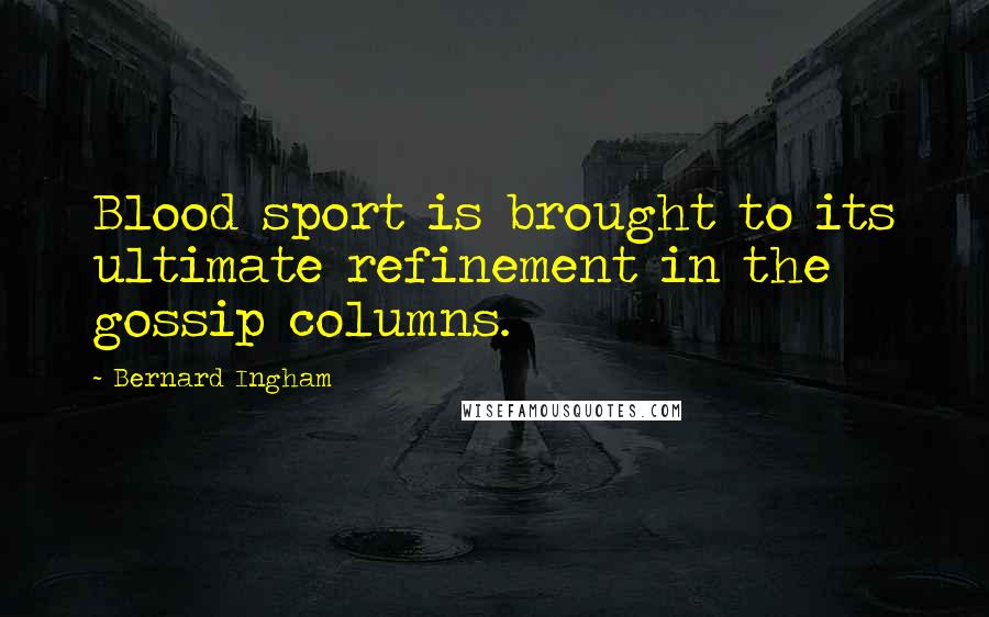 Bernard Ingham Quotes: Blood sport is brought to its ultimate refinement in the gossip columns.