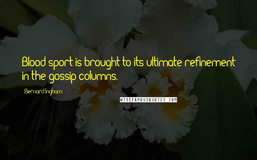Bernard Ingham Quotes: Blood sport is brought to its ultimate refinement in the gossip columns.