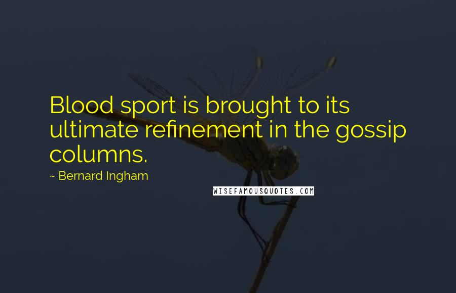 Bernard Ingham Quotes: Blood sport is brought to its ultimate refinement in the gossip columns.