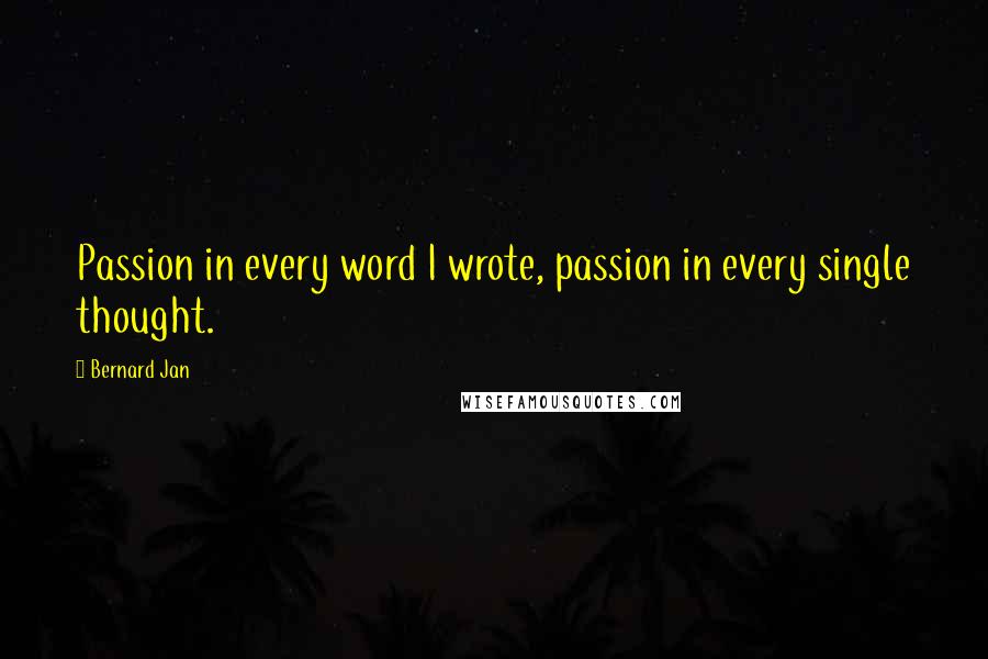 Bernard Jan Quotes: Passion in every word I wrote, passion in every single thought.