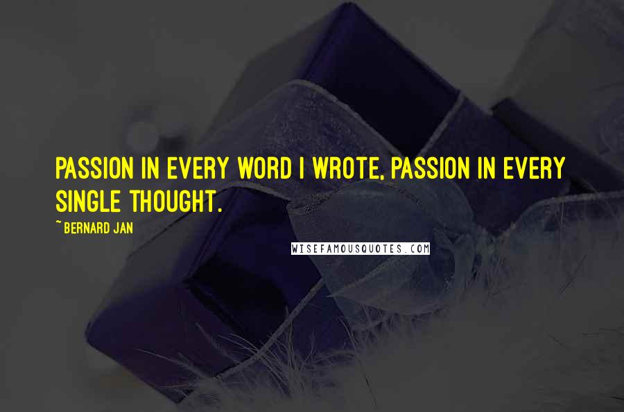 Bernard Jan Quotes: Passion in every word I wrote, passion in every single thought.