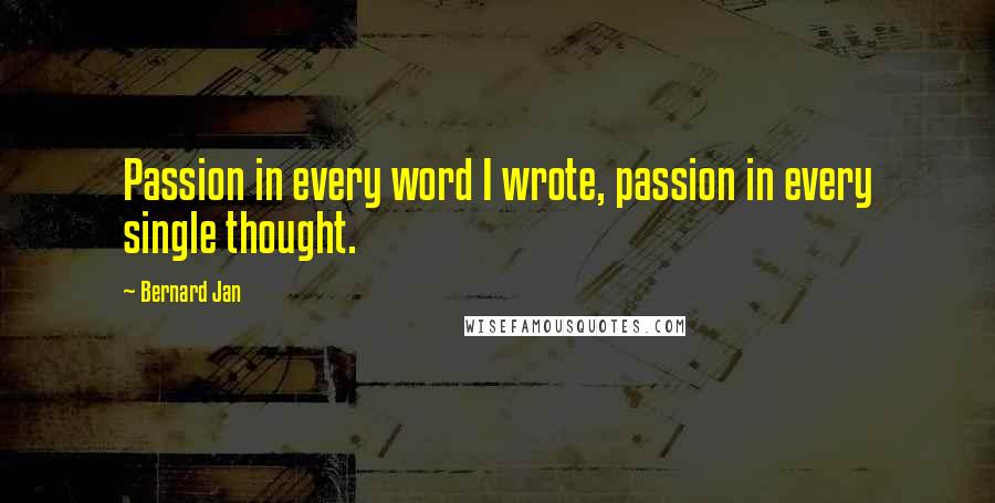 Bernard Jan Quotes: Passion in every word I wrote, passion in every single thought.