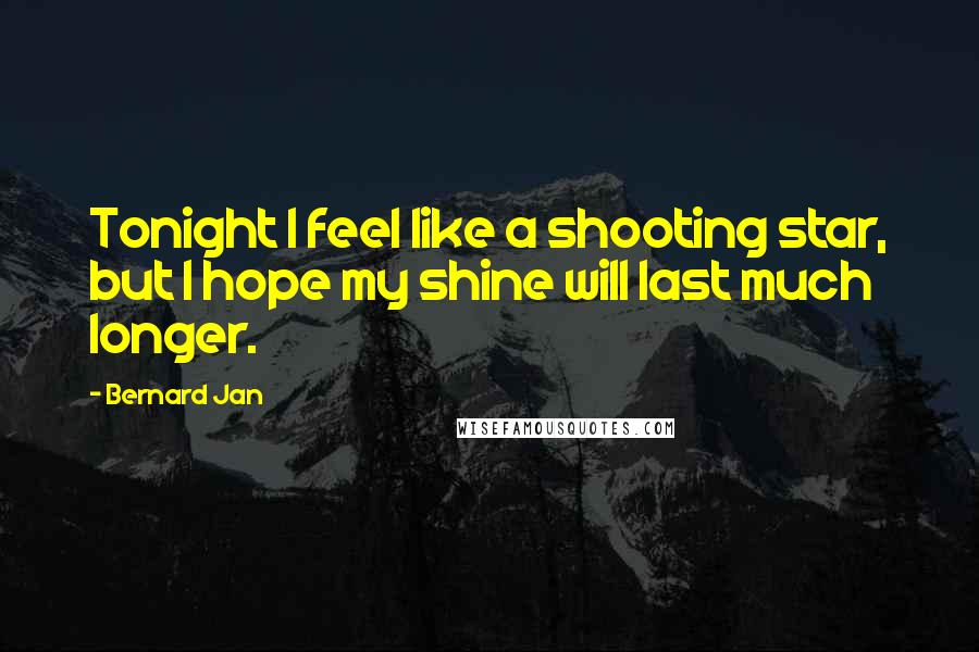 Bernard Jan Quotes: Tonight I feel like a shooting star, but I hope my shine will last much longer.