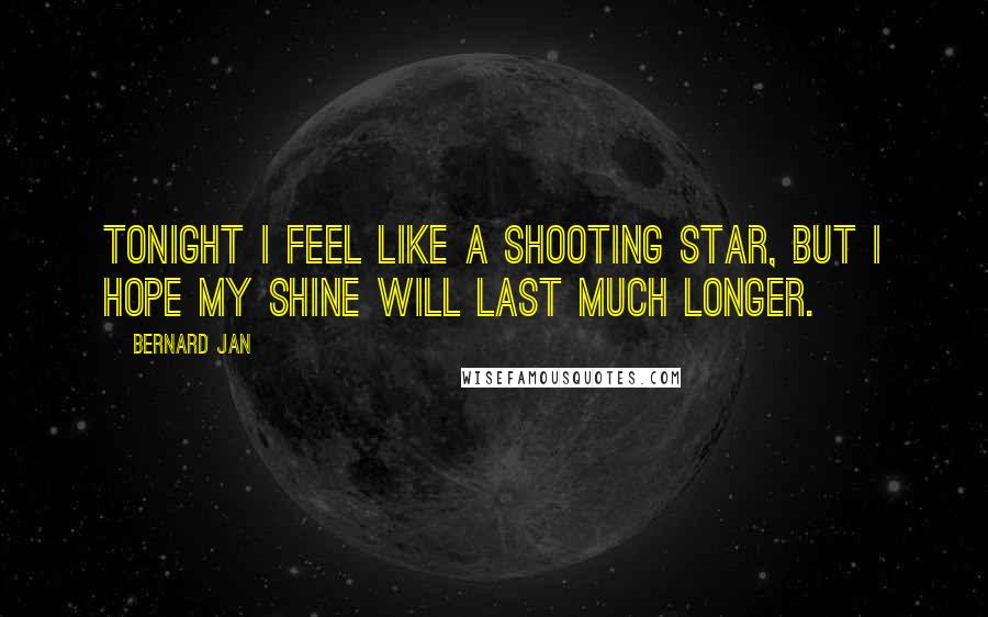 Bernard Jan Quotes: Tonight I feel like a shooting star, but I hope my shine will last much longer.