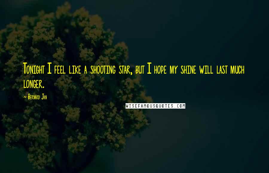 Bernard Jan Quotes: Tonight I feel like a shooting star, but I hope my shine will last much longer.