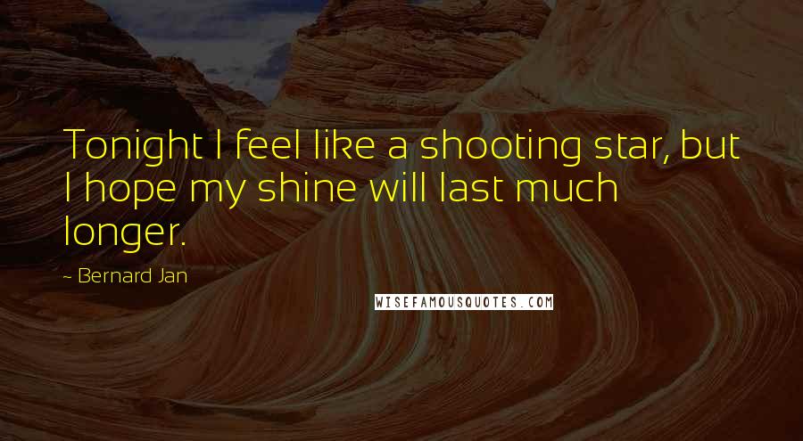 Bernard Jan Quotes: Tonight I feel like a shooting star, but I hope my shine will last much longer.