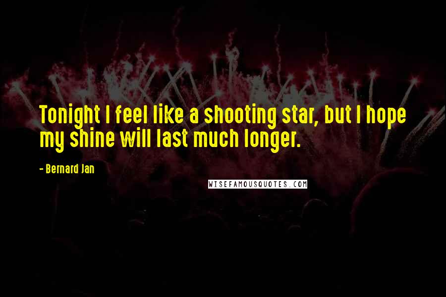 Bernard Jan Quotes: Tonight I feel like a shooting star, but I hope my shine will last much longer.