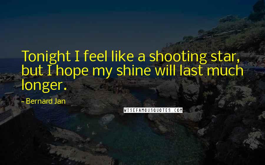 Bernard Jan Quotes: Tonight I feel like a shooting star, but I hope my shine will last much longer.