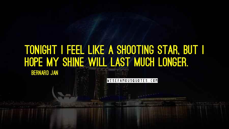 Bernard Jan Quotes: Tonight I feel like a shooting star, but I hope my shine will last much longer.
