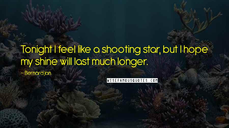 Bernard Jan Quotes: Tonight I feel like a shooting star, but I hope my shine will last much longer.