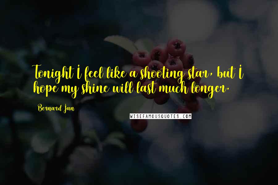 Bernard Jan Quotes: Tonight I feel like a shooting star, but I hope my shine will last much longer.