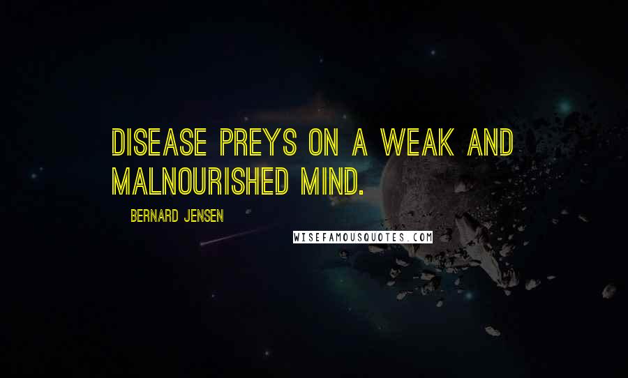 Bernard Jensen Quotes: Disease preys on a weak and malnourished mind.